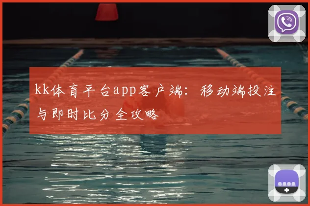 kk体育平台app客户端:移动端投注与即时比分全攻略