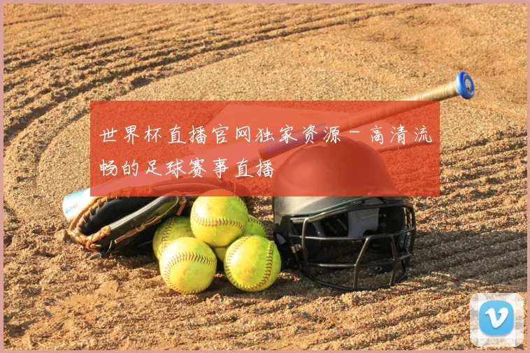 世界杯直播官网独家资源 - 高清流畅的足球赛事直播