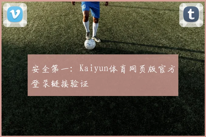 安全第一:Kaiyun体育网页版官方登录链接验证