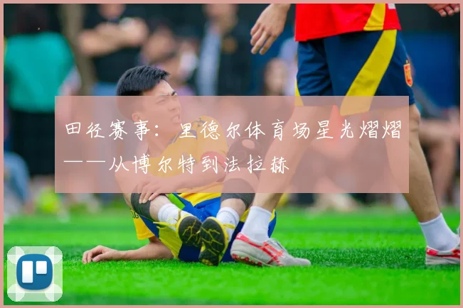 田径赛事：里德尔体育场星光熠熠——从博尔特到法拉赫