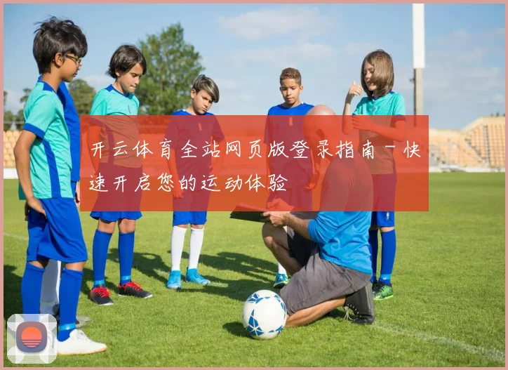 开云体育全站网页版登录指南 - 快速开启您的运动体验