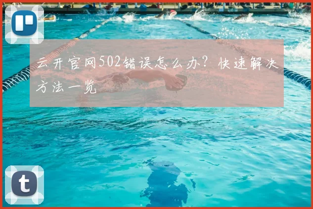 云开官网502错误怎么办?快速解决方法一览