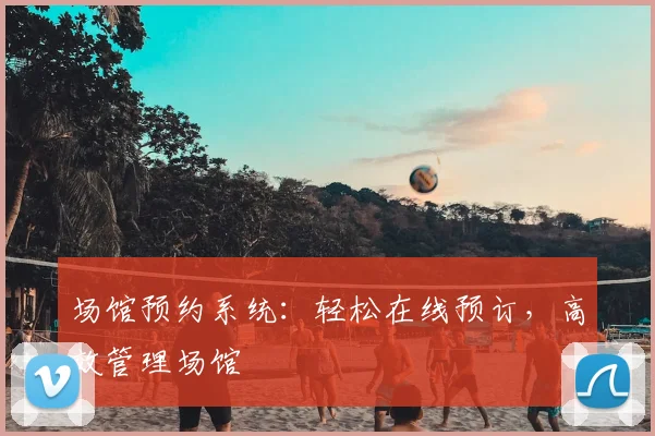 场馆预约系统：轻松在线预订，高效管理场馆