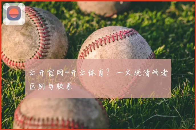 云开官网=开云体育？一文说清两者区别与联系