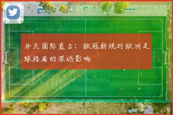 非凡国际直击：欧冠新规对欧洲足球格局的深远影响