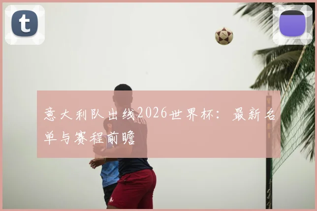 意大利队出线2026世界杯：最新名单与赛程前瞻