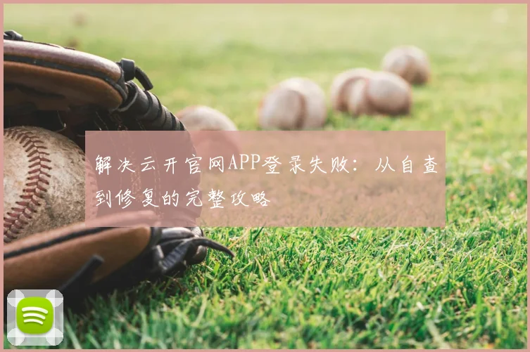 解决云开官网APP登录失败:从自查到修复的完整攻略