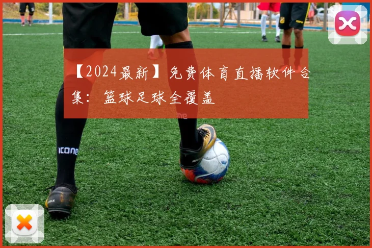 【2024最新】免费体育直播软件合集:篮球足球全覆盖