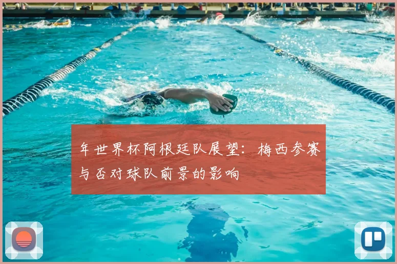 年世界杯阿根廷队展望：梅西参赛与否对球队前景的影响