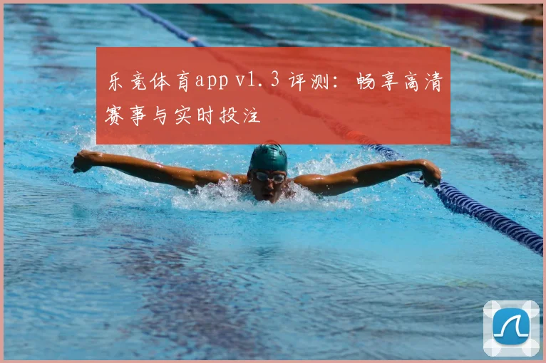 乐竞体育app v1.3 评测:畅享高清赛事与实时投注