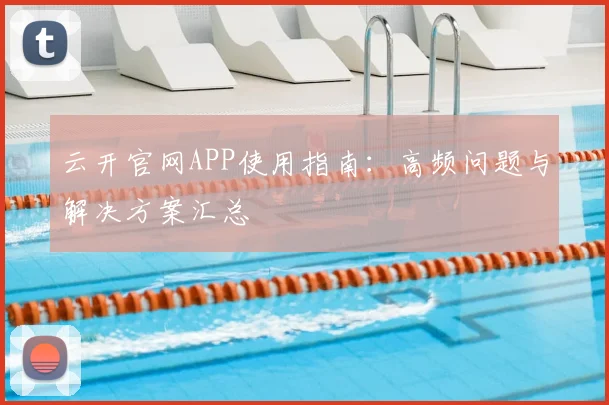 云开官网APP使用指南:高频问题与解决方案汇总
