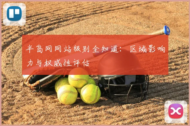 半岛网网站级别全知道:区域影响力与权威性评估