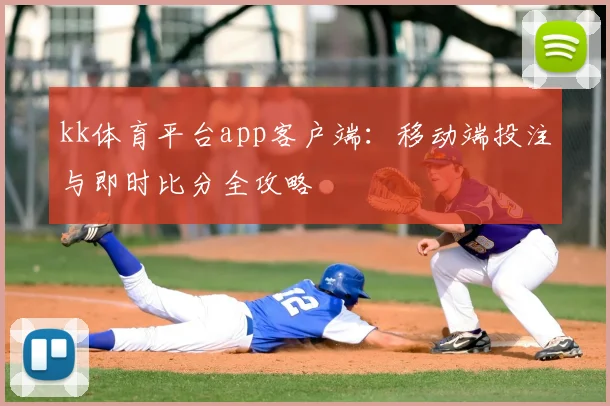 kk体育平台app客户端:移动端投注与即时比分全攻略