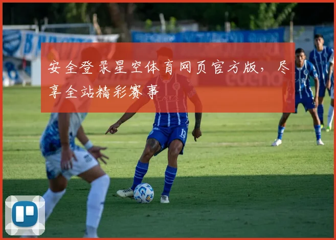 安全登录星空体育网页官方版,尽享全站精彩赛事
