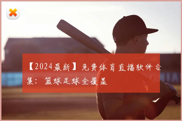 【2024最新】免费体育直播软件合集:篮球足球全覆盖