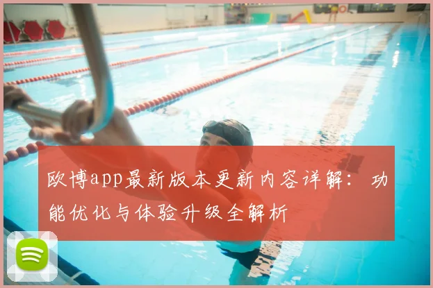欧博app最新版本更新内容详解：功能优化与体验升级全解析