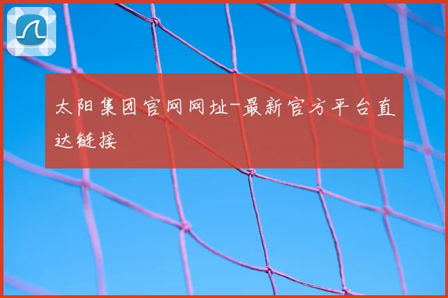 太阳集团官网网址-最新官方平台直达链接