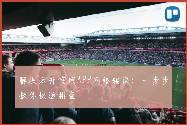 解决云开官网APP网络错误:一步步教你快速排查