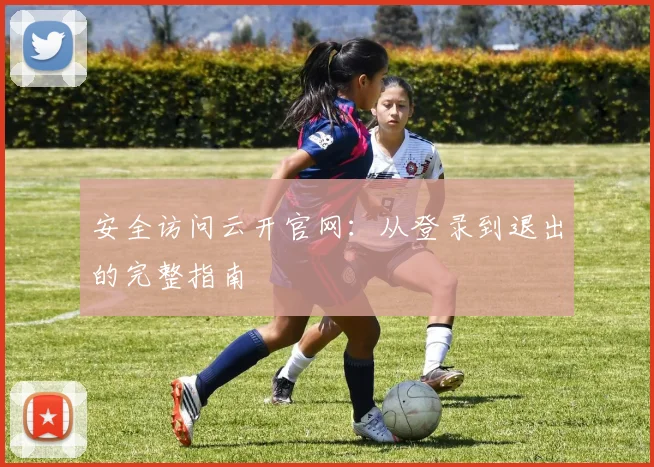 安全访问云开官网:从登录到退出的完整指南