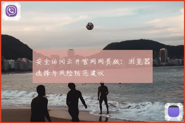 安全访问云开官网网页版:浏览器选择与风险防范建议