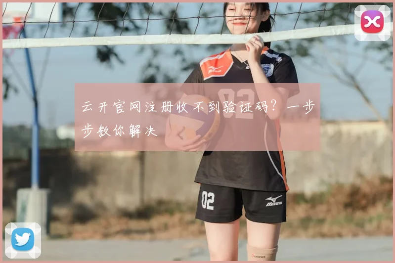 云开官网注册收不到验证码？一步步教你解决