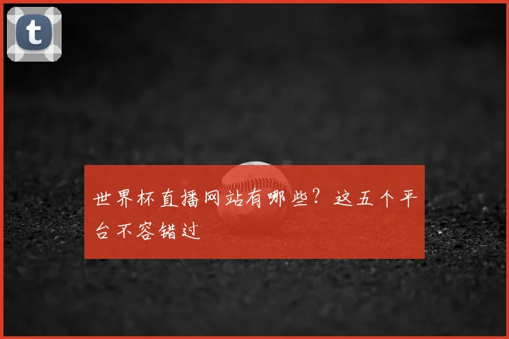 世界杯直播网站有哪些？这五个平台不容错过