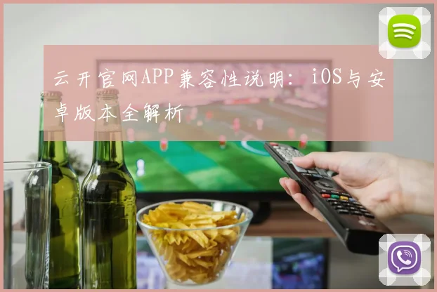 云开官网APP兼容性说明:iOS与安卓版本全解析