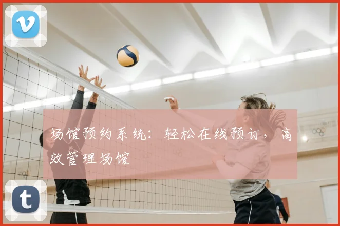 场馆预约系统:轻松在线预订,高效管理场馆